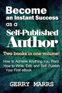 Become an Instant Success as a Self-Published Author: Two Books in One Volume! How to Achieve Anything You Want and How to Write, Edit, and Self-Publi di Gerry Marrs edito da Createspace