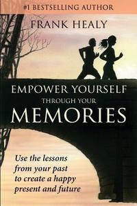 Empower Yourself Through Your Memories: Use the Lessons from Your Past to Create a Happy Present and Future di Mr Frank X. Healy edito da Createspace Independent Publishing Platform