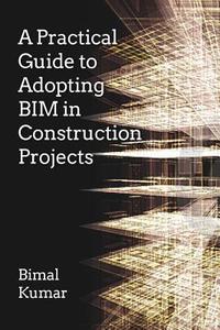 A Practical Guide to Adopting BIM in Construction Projects di Bimal Kumar edito da Whittles Publishing