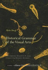 Historical Grammar Of The Visual Arts di Alois Riegl edito da Zone Books