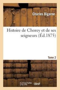 Histoire de Chorey Et de Ses Seigneurs Tome 2 di Sans Auteur edito da Hachette Livre - Bnf
