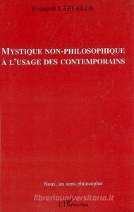 Mystique non-philosophique à l'usage des contemporains di François Laruelle edito da Editions L'Harmattan