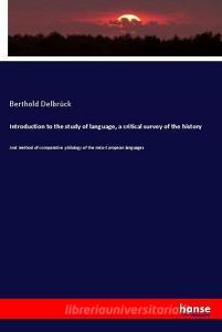 Introduction to the study of language, a critical survey of the history di Berthold Delbrück edito da hansebooks