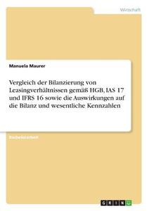 Vergleich der Bilanzierung von Leasingverhältnissen gemäß HGB, IAS 17 und IFRS 16 sowie die Auswirkungen auf die Bilanz  di Manuela Maurer edito da GRIN Verlag