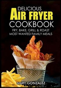 Delicious Air Fryer Cookbook di Mary Gonzalez edito da Books on Demand