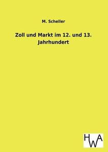 Zoll und Markt im 12. und 13. Jahrhundert di M. Scheller edito da TP Verone Publishing
