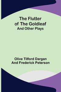 The Flutter of the Goldleaf; and Other Plays di Tilford Dargan and Frederick Peterson. . . edito da Alpha Editions