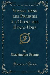 Voyage Dans Les Prairies A L'Ouest Des Etats-Unis (Classic Reprint) di Washington Irving edito da Forgotten Books