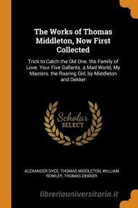 The Works Of Thomas Middleton, Now First Collected di Alexander Dyce, Thomas Middleton, William Rowley edito da Franklin Classics Trade Press