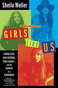 Girls Like Us: Carole King, Joni Mitchell, Carly Simon: And the Journey of a Generation di Sheila Weller edito da Atria Books