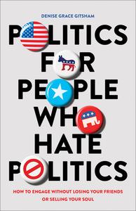 Politics for People Who Hate Politics: How to Engage Without Losing Your Friends or Selling Your Soul di Denise Grace Gitsham edito da BETHANY HOUSE PUBL