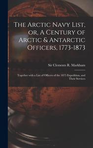 The Arctic Navy List, Or, A Century Of Arctic & Antarctic Officers, 1773-1873 [microform] edito da Legare Street Press