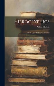 Hieroglyphics; a Note Upon Ecstasy in Literature di Arthur Machen edito da LEGARE STREET PR