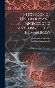 Textbook of Histology and Microscopic Anatomy of the Human Body: Including Microscopic Technique di John Bruce Maccallum, Ladislaus Szymonowicz edito da LEGARE STREET PR