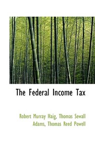 The Federal Income Tax di Robert Murray Haig, Thomas Sewall Adams, Thomas Reed Powell edito da Bibliolife