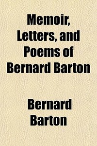 Memoir, Letters, And Poems Of Bernard Barton di Bernard Barton edito da General Books Llc