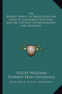 The Bloudy Tenent of Persecution for Cause of Conscience Discussed and Mr. Cotton's Letter Examined and Answered di Roger Williams edito da Kessinger Publishing