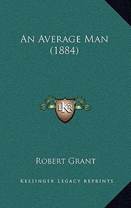 An Average Man (1884) di Robert Grant edito da Kessinger Publishing