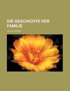 Die Geschichte Der Familie di Julius Lippert edito da General Books Llc