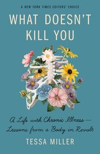 What Doesn't Kill You: A Life with Chronic Illness - Lessons from a Body in Revolt di Tessa Miller edito da HOUGHTON MIFFLIN