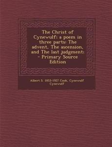 The Christ of Cynewulf; A Poem in Three Parts: The Advent, the Ascension, and the Last Judgment; di Albert S. 1853-1927 Cook, Cynewulf Cynewulf edito da Nabu Press