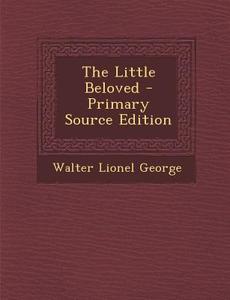 The Little Beloved di Walter Lionel George edito da Nabu Press