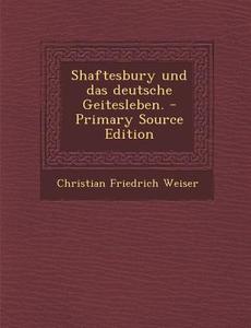 Shaftesbury Und Das Deutsche Geitesleben. - Primary Source Edition di Christian Friedrich Weiser edito da Nabu Press
