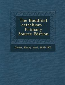 The Buddhist Catechism - Primary Source Edition di Henry Steel Olcott edito da Nabu Press