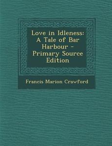 Love in Idleness: A Tale of Bar Harbour di Francis Marion Crawford edito da Nabu Press