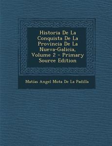 Historia de La Conquista de La Provincia de La Nueva-Galicia, Volume 2 di Matias Angel Mota De La Padilla edito da Nabu Press