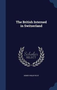 The British Interned In Switzerland di Henry Philip Picot edito da Sagwan Press