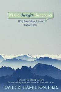 It's the Thought That Counts: Why Mind Over Matter Really Works di David R. Hamilton edito da HAY HOUSE