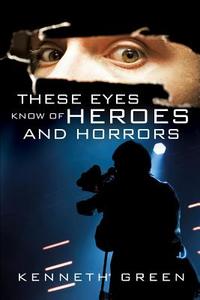 These Eyes Know of Heroes and Horrors di Kenneth Green edito da XULON PR