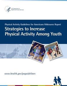 Physical Activity Guidelines for American Midcourse Report: Strategies to Increase Physical Activity Among Youth di U. S. Department of Health and Services edito da Createspace