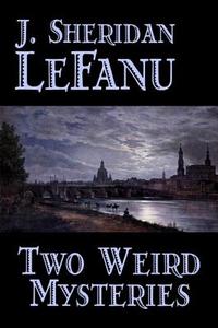 Two Weird Mysteries by J. Sheridan LeFanu, Fiction, Literary, Horror, Fantasy di J. Sheridan Le Fanu, Joseph Sheridan Le Fanu edito da AEGYPAN