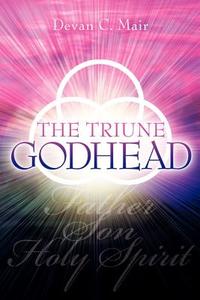 The Triune Godhead di Devan C. Mair edito da XULON PR