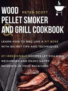 Wood Pellet Smoker And Grill Cookbook di Peter Scott edito da Bounty Book Club