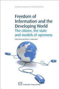 Freedom of Information and the Developing World: The Citizen, the State and Models of Openness di Colin Darch, Peter G. Underwood edito da CHANDOS PUB