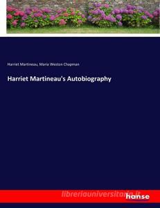 Harriet Martineau's Autobiography di Harriet Martineau, Maria Weston Chapman edito da hansebooks