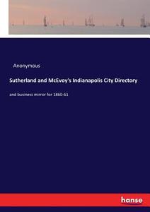 Sutherland and McEvoy's Indianapolis City Directory di Anonymous edito da hansebooks