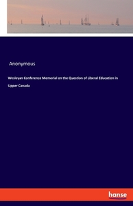 Wesleyan Conference Memorial on the Question of Liberal Education in Upper Canada di Anonymous edito da hansebooks