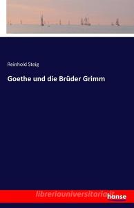Goethe und die Brüder Grimm di Reinhold Steig edito da hansebooks