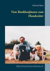 Vom Bankkaufmann zum Hundesitter di Michael Moos edito da Books on Demand