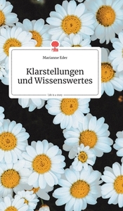 Klarstellungen und Wissenswertes. Life is a Story di Marianne Eder edito da story.one publishing