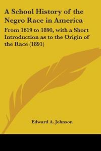 A School History Of The Negro Race In Am di EDWARD A. JOHNSON edito da Kessinger Publishing