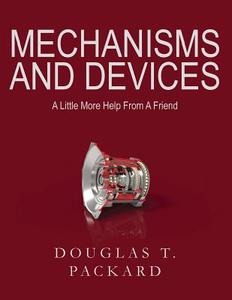 Mechanisms and Devices: A Little More Help from a Friend di MR Douglas T. Packard edito da Douglas T. Packard