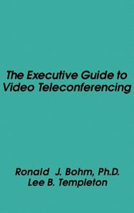 The Executive Guide to Video Teleconferencing di Ronald J. Bohm, Lee B. Templeton edito da ARTECH HOUSE INC