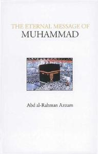 The Eternal Message of Muhammad di Abd Al-Rahman Azzam edito da The Islamic Texts Society
