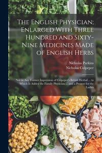 The English Physician; Enlarged With Three Hundred and Sixty-Nine Medicines Made of English Herbs: Not in Any Former Impression of Culpeper's British di Nicholas Culpeper, Nicholas Parkins edito da LEGARE STREET PR