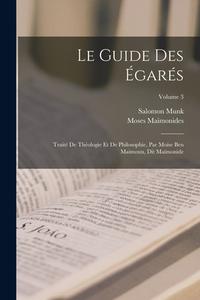 Le Guide Des Égarés: Traité De Théologie Et De Philosophie, Par Moïse Ben Maimoun, Dit Maïmonide; Volume 3 di Moses Maimonides, Salomon Munk edito da LEGARE STREET PR